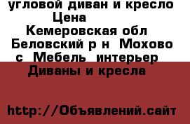угловой диван и кресло › Цена ­ 12 000 - Кемеровская обл., Беловский р-н, Мохово с. Мебель, интерьер » Диваны и кресла   